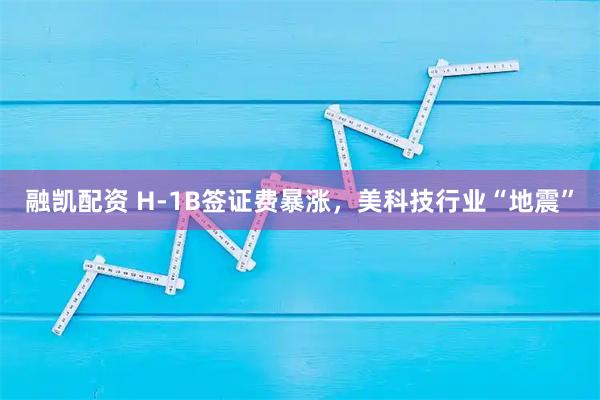 融凯配资 H-1B签证费暴涨，美科技行业“地震”