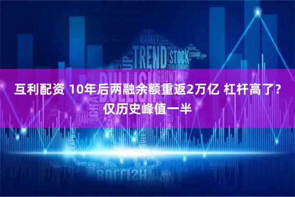 互利配资 10年后两融余额重返2万亿 杠杆高了？仅历史峰值一半