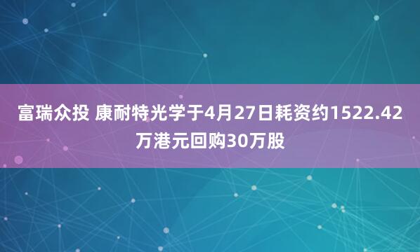 富瑞众投 康耐特光学于4月27日耗资约1522.42万港元回购30万股