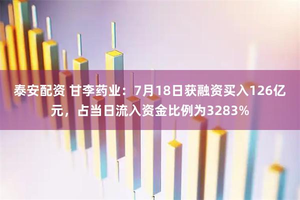 泰安配资 甘李药业：7月18日获融资买入126亿元，占当日流入资金比例为3283%