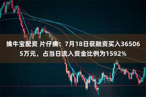 擒牛宝配资 片仔癀：7月18日获融资买入365065万元，占当日流入资金比例为1592%