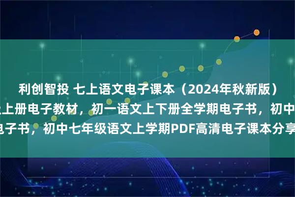 利创智投 七上语文电子课本（2024年秋新版），人教版初中语文七年级上册电子教材，初一语文上下册全学期电子书，初中七年级语文上学期PDF高清电子课本分享下载！_七八