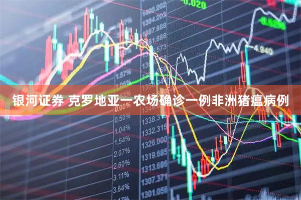 银河证券 克罗地亚一农场确诊一例非洲猪瘟病例