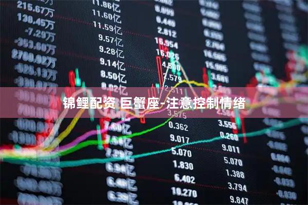 锦鲤配资 巨蟹座-注意控制情绪