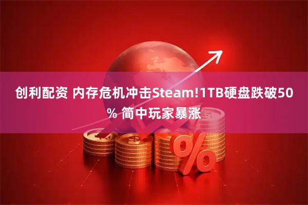 创利配资 内存危机冲击Steam!1TB硬盘跌破50% 简中玩家暴涨