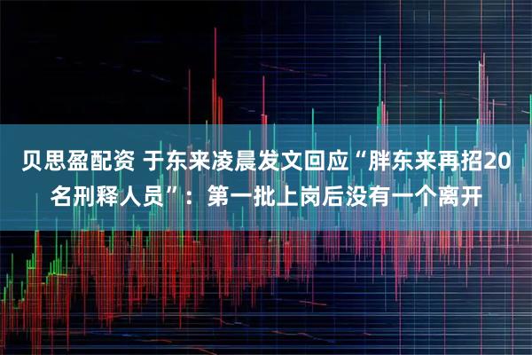 贝思盈配资 于东来凌晨发文回应“胖东来再招20名刑释人员”：第一批上岗后没有一个离开