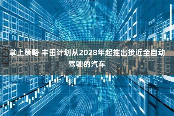 掌上策略 丰田计划从2028年起推出接近全自动驾驶的汽车